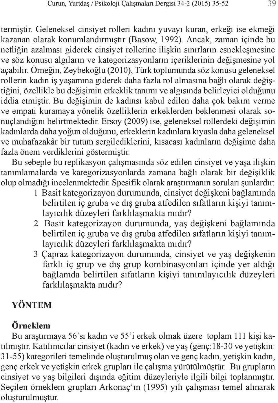 Örneğin, Zeybekoğlu (2010), Türk toplumunda söz konusu geleneksel rollerin kadın iş yaşamına giderek daha fazla rol almasına bağlı olarak değiştiğini, özellikle bu değişimin erkeklik tanımı ve