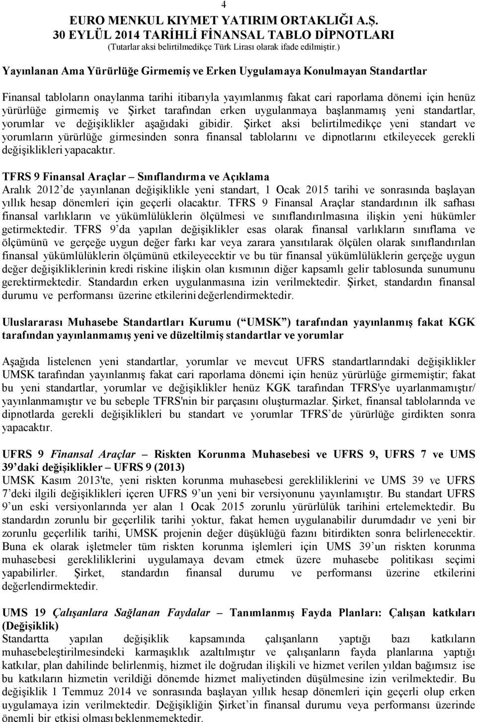 Şirket aksi belirtilmedikçe yeni standart ve yorumların yürürlüğe girmesinden sonra finansal tablolarını ve dipnotlarını etkileyecek gerekli değişiklikleri yapacaktır.