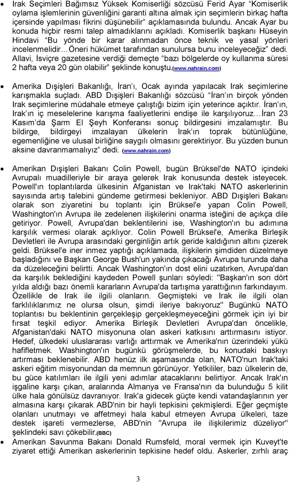 Komiserlik başkanı Hüseyin Hindavi Bu yönde bir karar alınmadan önce teknik ve yasal yönleri incelenmelidir Öneri hükümet tarafından sunulursa bunu inceleyeceğiz dedi.