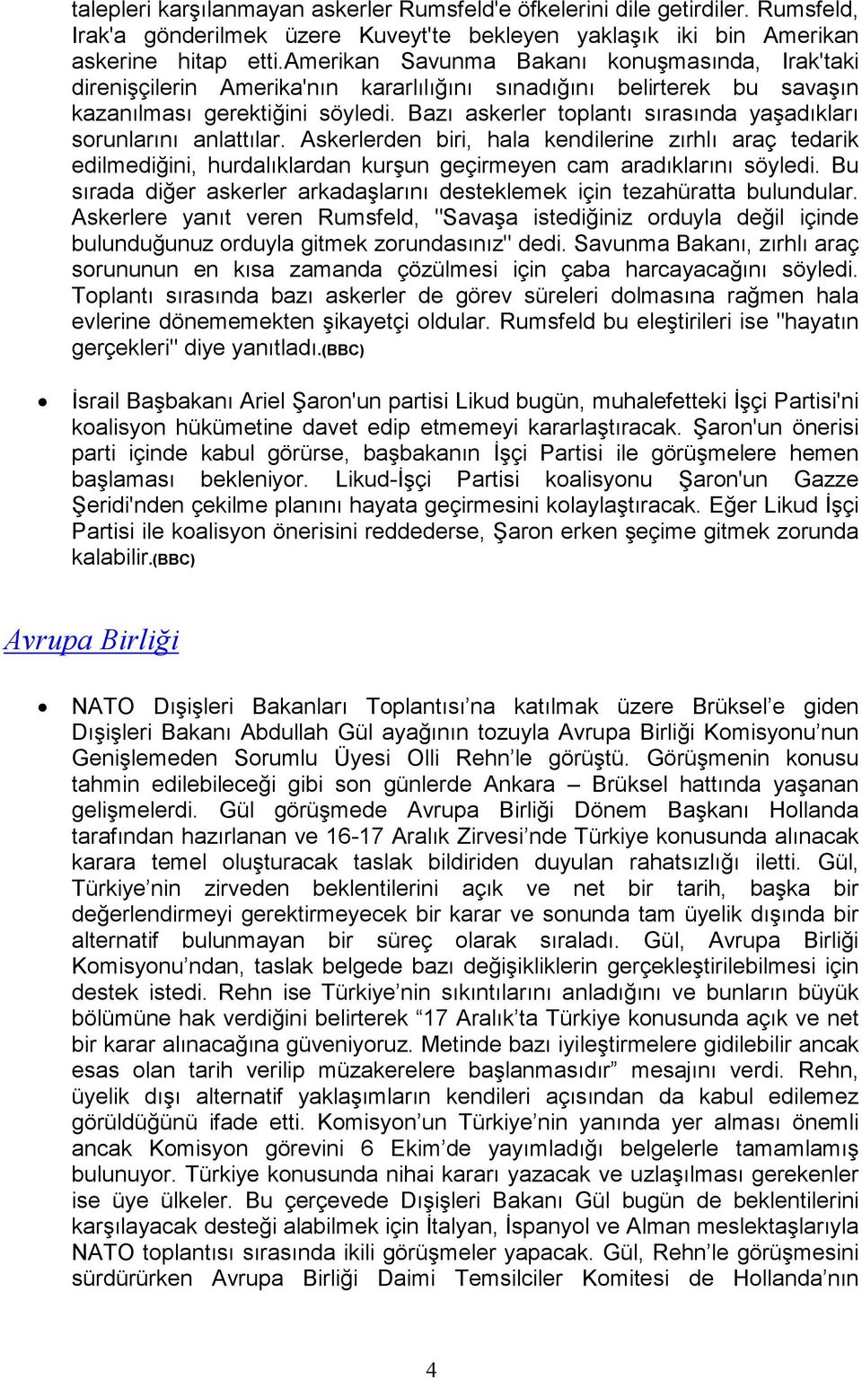 Bazı askerler toplantı sırasında yaşadıkları sorunlarını anlattılar. Askerlerden biri, hala kendilerine zırhlı araç tedarik edilmediğini, hurdalıklardan kurşun geçirmeyen cam aradıklarını söyledi.