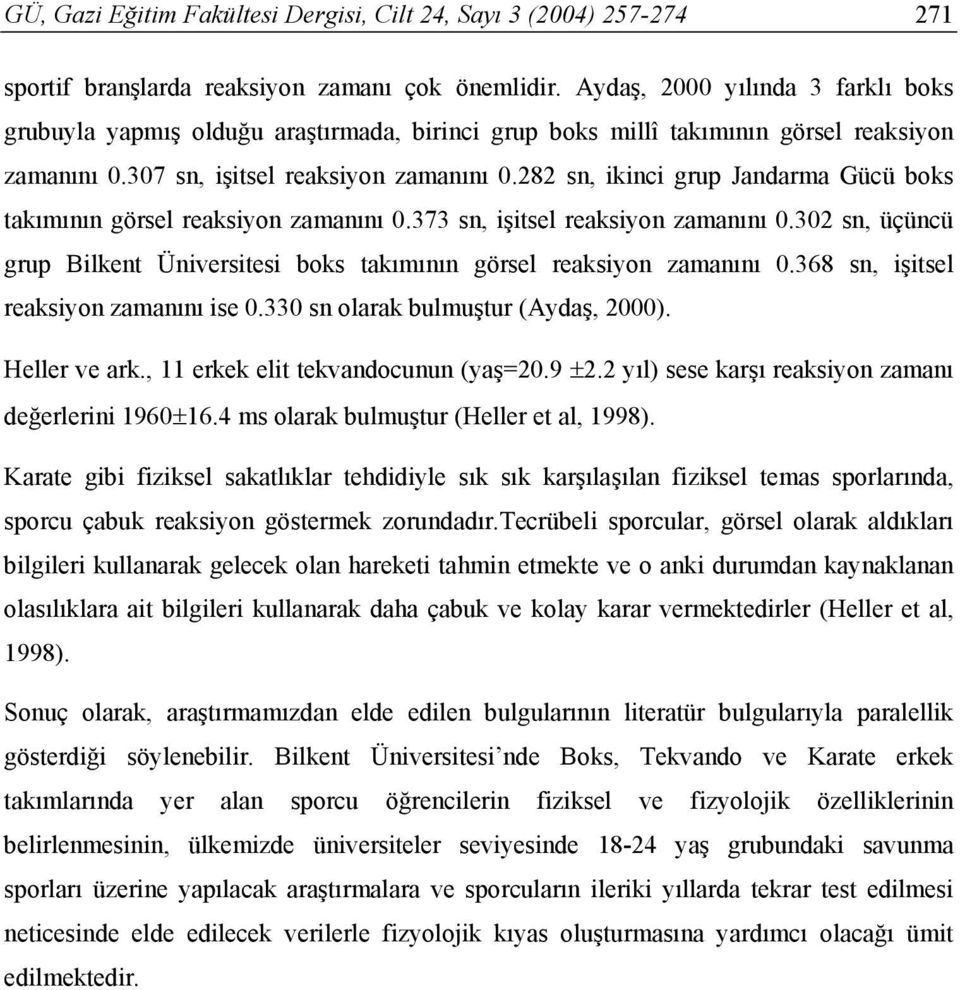 282 sn, ikinci grup Jandarma Gücü boks takımının görsel reaksiyon zamanını 0.373 sn, işitsel reaksiyon zamanını 0.302 sn, üçüncü grup Bilkent Üniversitesi boks takımının görsel reaksiyon zamanını 0.