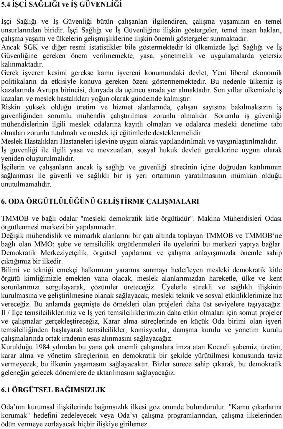 Ancak SGK ve diğer resmi istatistikler bile göstermektedir ki ülkemizde İşçi Sağlığı ve İş Güvenliğine gereken önem verilmemekte, yasa, yönetmelik ve uygulamalarda yetersiz kalınmaktadır.