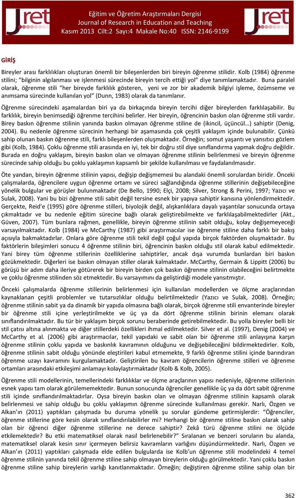 Buna paralel olarak, öğrenme stili her bireyde farklılık gösteren, yeni ve zor bir akademik bilgiyi işleme, özümseme ve anımsama sürecinde kullanılan yol (Dunn, 1983) olarak da tanımlanır.