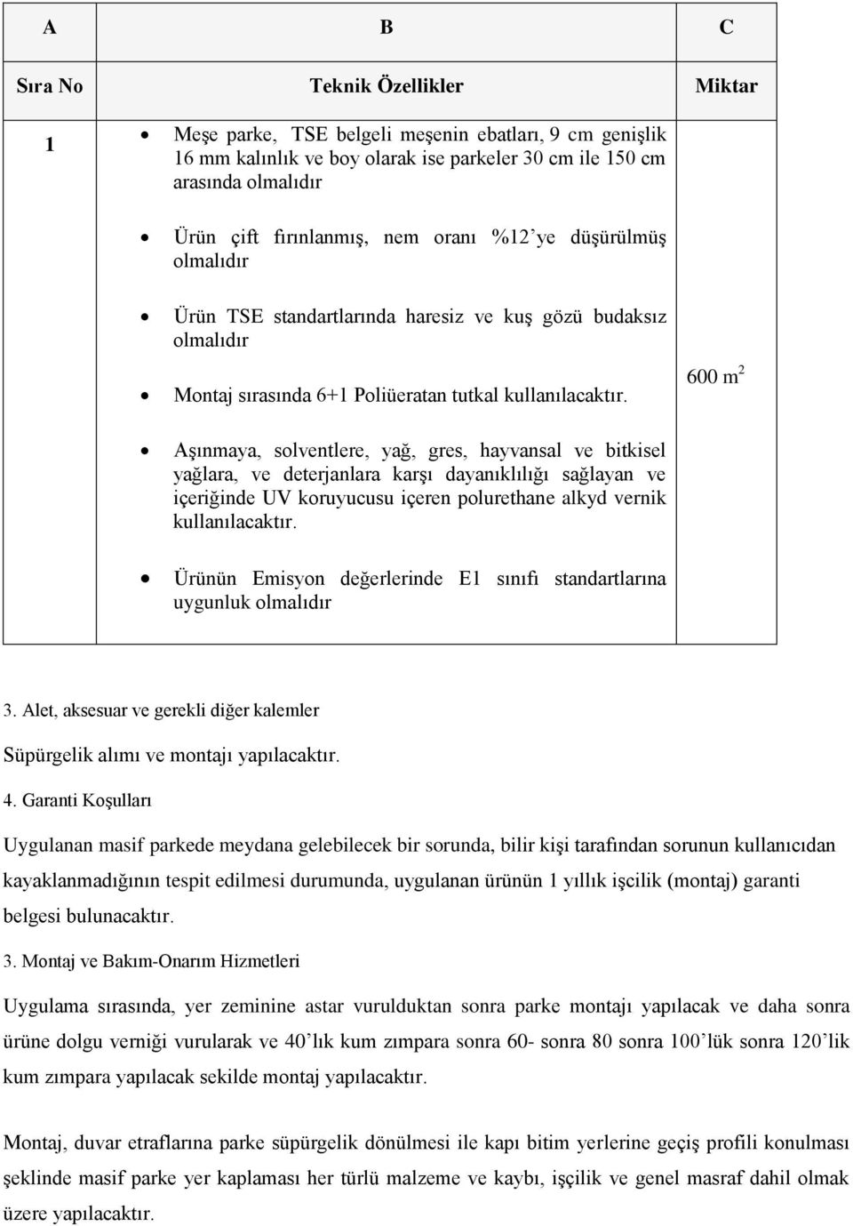 Aşınmaya, solventlere, yağ, gres, hayvansal ve bitkisel yağlara, ve deterjanlara karşı dayanıklılığı sağlayan ve içeriğinde UV koruyucusu içeren polurethane alkyd vernik kullanılacaktır.