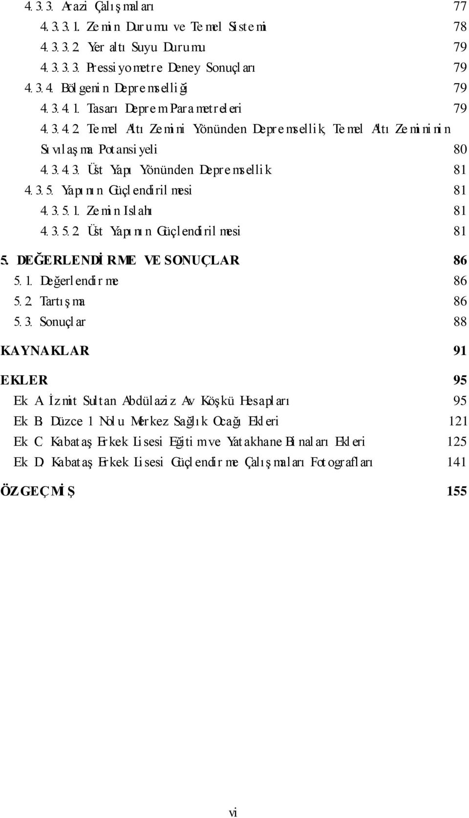 3. 5. Yapı nı n Güçl endiril mesi 81 4. 3. 5. 1. Ze mi n Islahı 81 4. 3. 5. 2. Üst Yapı nı n Güçlendiril mesi 81 5. DEĞERLENDİ RME VE SONUÇLAR 86 5. 1. Değerlendir me 86 5. 2. Tartış ma 86 5. 3. Sonuçl ar 88 KAYNAKLAR 91 EKLER 95 Ek A.