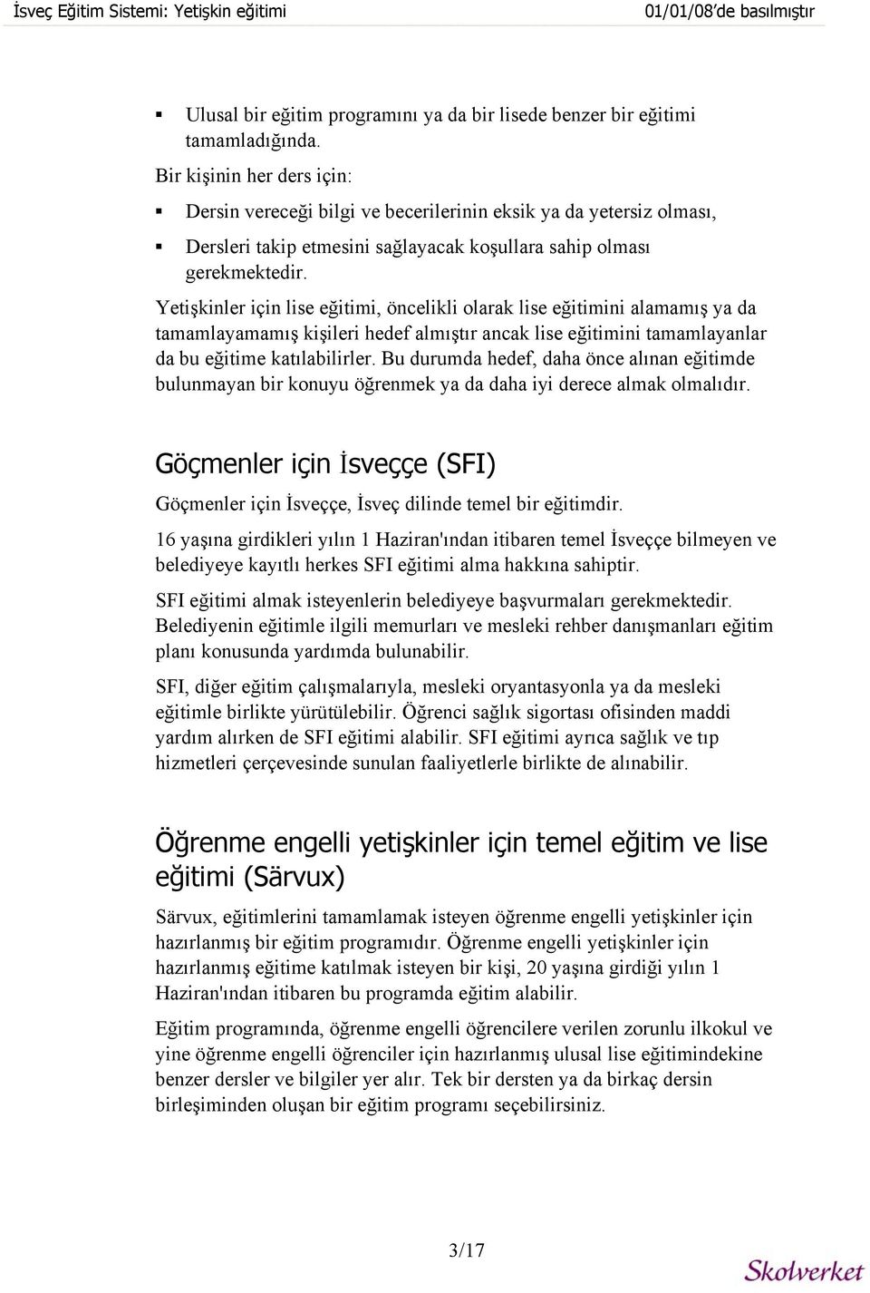 Yetişkinler için lise eğitimi, öncelikli olarak lise eğitimini alamamış ya da tamamlayamamış kişileri hedef almıştır ancak lise eğitimini tamamlayanlar da bu eğitime katılabilirler.