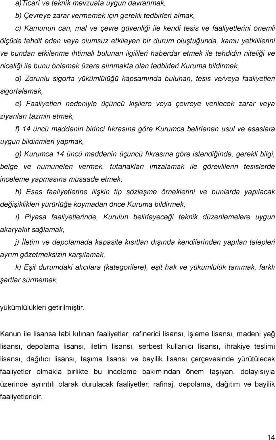 olan tedbirleri Kuruma bildirmek, d) Zorunlu sigorta yükümlülüğü kapsamında bulunan, tesis ve/veya faaliyetleri sigortalamak, e) Faaliyetleri nedeniyle üçüncü kişilere veya çevreye verilecek zarar