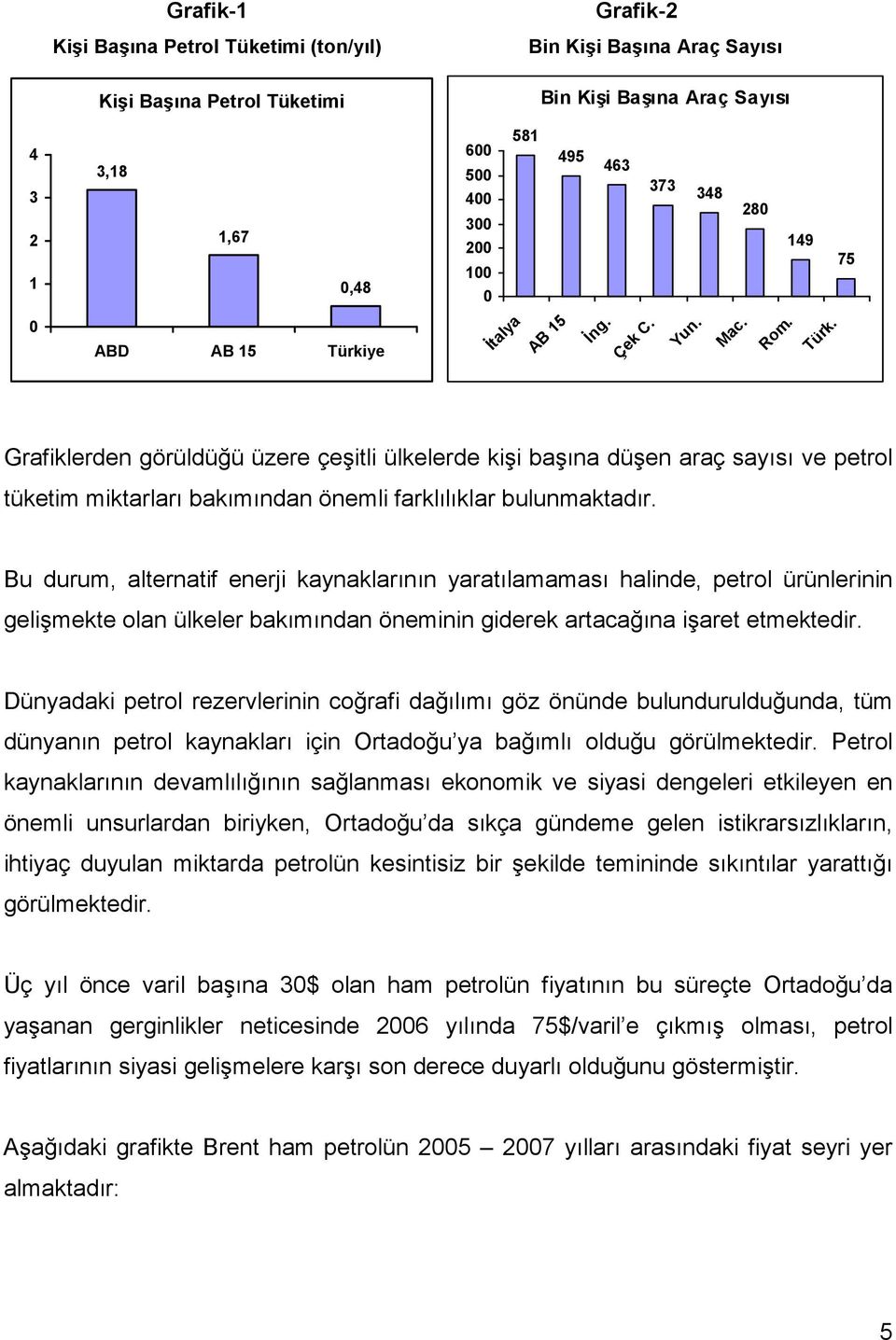 Bu durum, alternatif enerji kaynaklarının yaratılamaması halinde, petrol ürünlerinin gelişmekte olan ülkeler bakımından öneminin giderek artacağına işaret etmektedir.