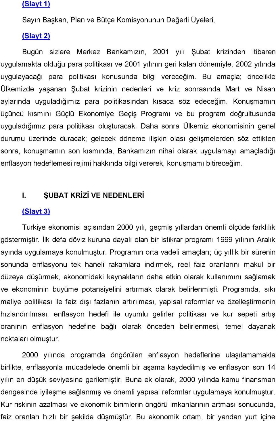 Bu amaçla; öncelikle Ülkemizde yaşanan Şubat krizinin nedenleri ve kriz sonrasında Mart ve Nisan aylarında uyguladığımız para politikasından kısaca söz edeceğim.