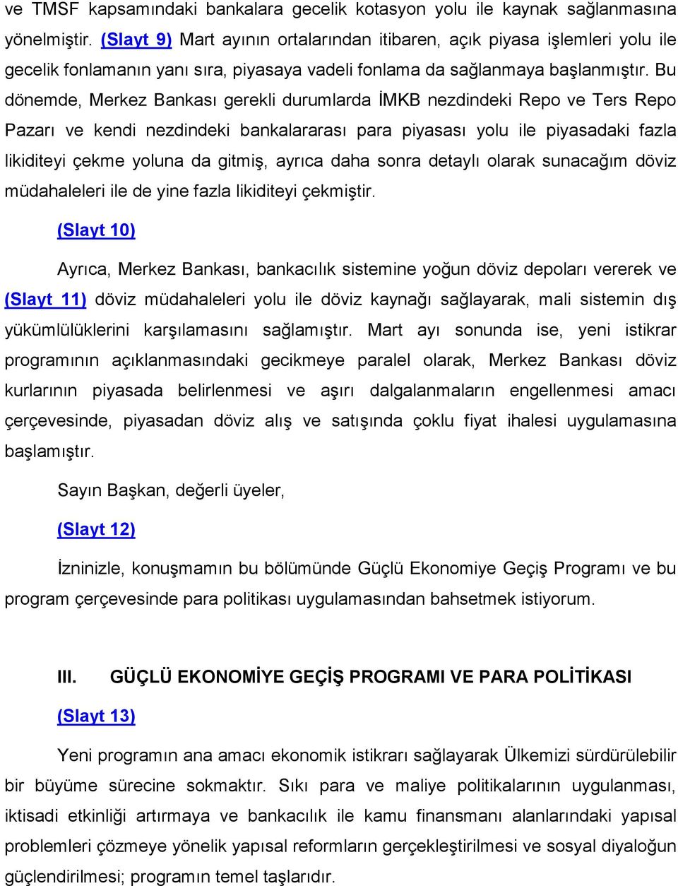 Bu dönemde, Merkez Bankası gerekli durumlarda İMKB nezdindeki Repo ve Ters Repo Pazarı ve kendi nezdindeki bankalararası para piyasası yolu ile piyasadaki fazla likiditeyi çekme yoluna da gitmiş,