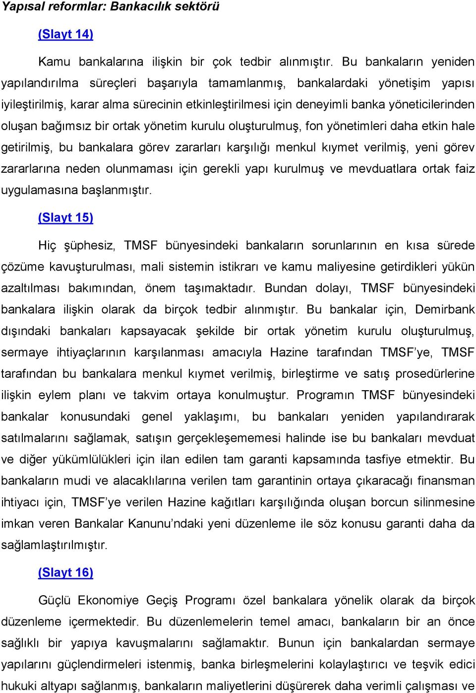 bağımsız bir ortak yönetim kurulu oluşturulmuş, fon yönetimleri daha etkin hale getirilmiş, bu bankalara görev zararları karşılığı menkul kıymet verilmiş, yeni görev zararlarına neden olunmaması için