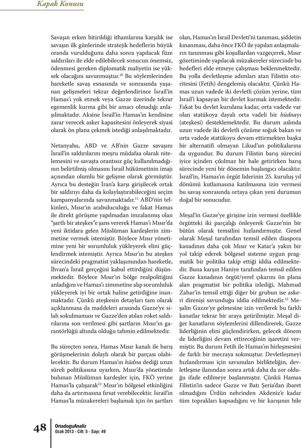 10 Bu söylemlerinden hareketle savaş esnasında ve sonrasında yaşanan gelişmeleri tekrar değerlendirince İsrail in Hamas ı yok etmek veya Gazze üzerinde tekrar egemenlik kurma gibi bir amacı olmadığı
