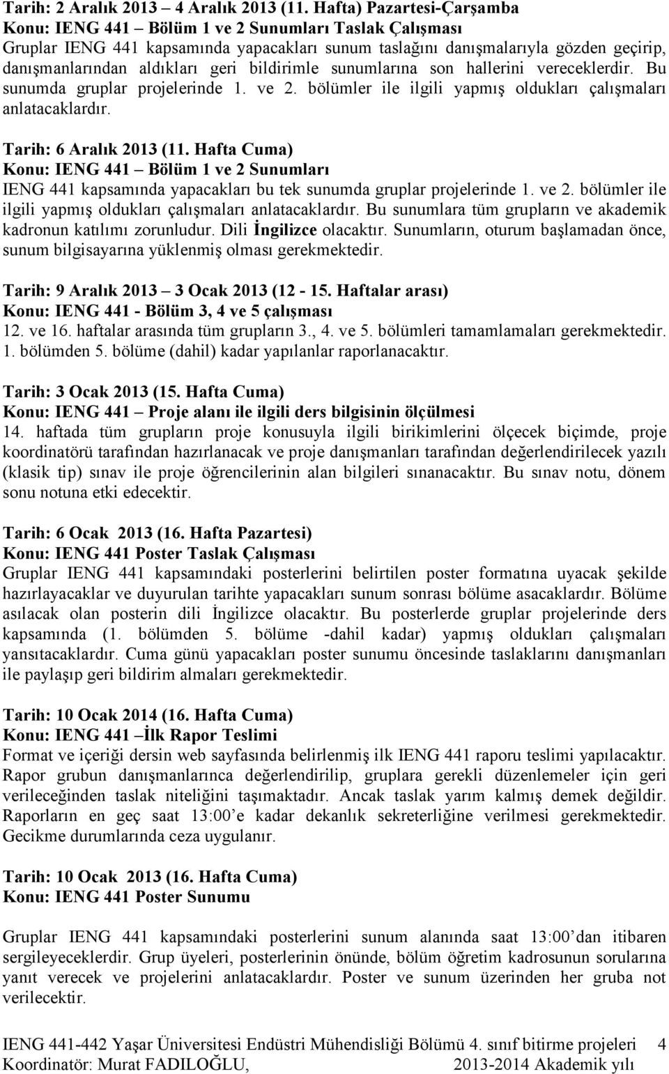 bildirimle sunumlarına son hallerini vereceklerdir. Bu sunumda gruplar projelerinde 1. ve 2. bölümler ile ilgili yapmış oldukları çalışmaları anlatacaklardır. Tarih: 6 Aralık 2013 (11.