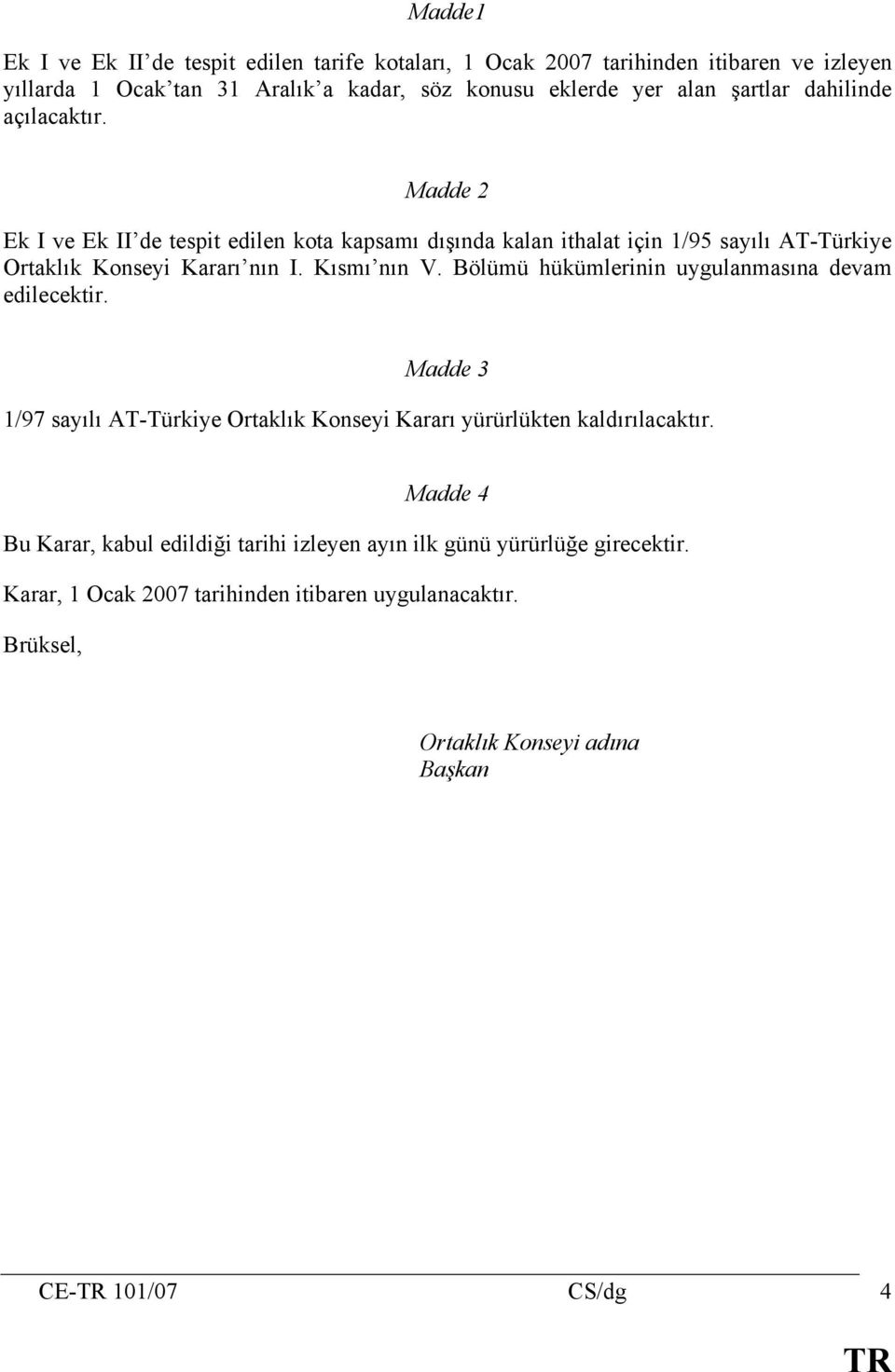Kısmı nın V. Bölümü hükümlerinin uygulanmasına devam edilecektir. Madde 3 1/97 sayılı AT-Türkiye Ortaklık Konseyi Kararı yürürlükten kaldırılacaktır.