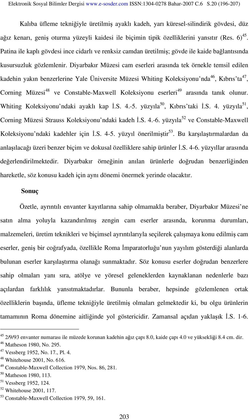 Diyarbakır Müzesi cam eserleri arasında tek örnekle temsil edilen kadehin yakın benzerlerine Yale Üniversite Müzesi Whiting Koleksiyonu nda 46, Kıbrıs ta 47, Corning Müzesi 48 ve Constable-Maxwell