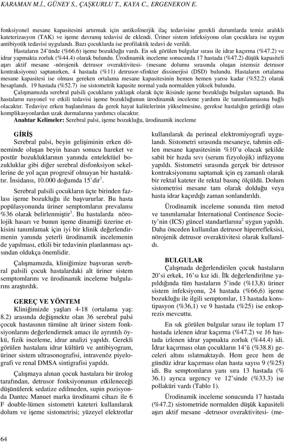 Üriner sistem infeksiyonu olan çocuklara ise uygun antibiyotik tedavisi uygulandı. Bazı çocuklarda ise profilaktik tedavi de verildi. Hastaların 24 ünde (%66.6) işeme bozukluğu vardı.