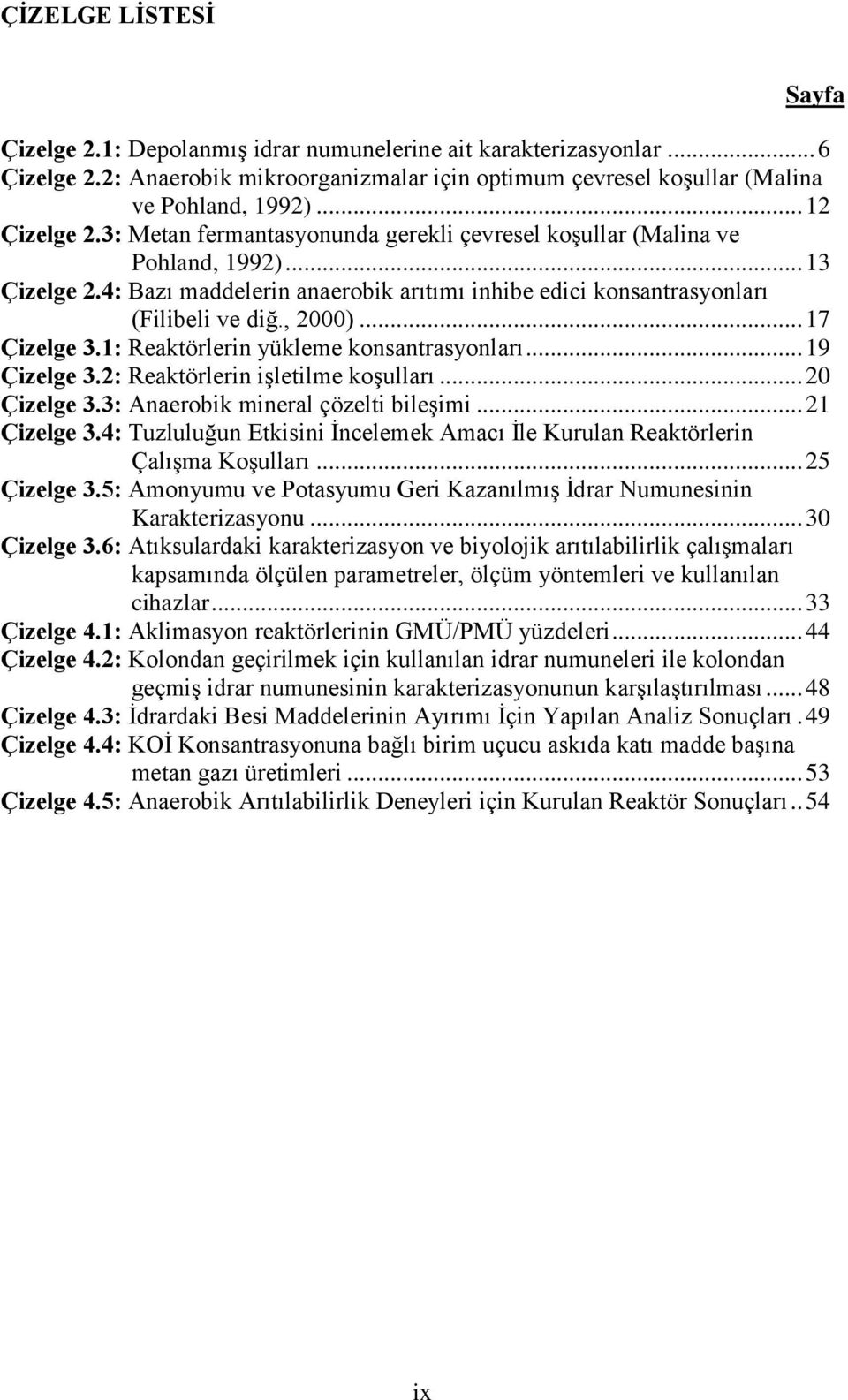 , 2000)... 17 Çizelge 3.1: Reaktörlerin yükleme konsantrasyonları... 19 Çizelge 3.2: Reaktörlerin işletilme koşulları... 20 Çizelge 3.3: Anaerobik mineral çözelti bileşimi... 21 Çizelge 3.