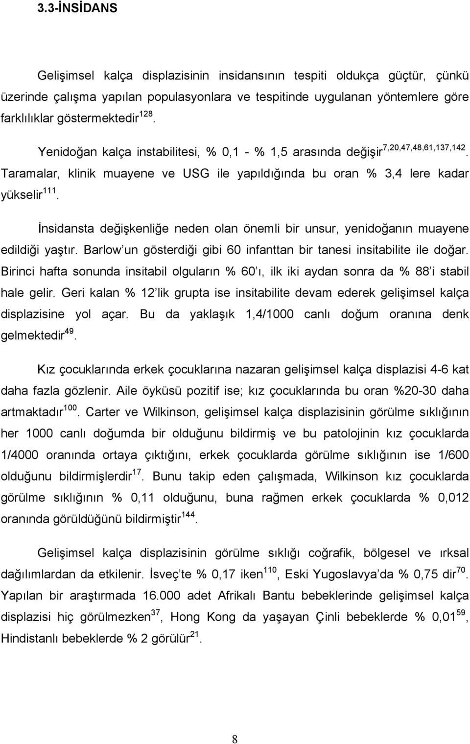 İnsidansta değişkenliğe neden olan önemli bir unsur, yenidoğanın muayene edildiği yaştır. Barlow un gösterdiği gibi 60 infanttan bir tanesi insitabilite ile doğar.