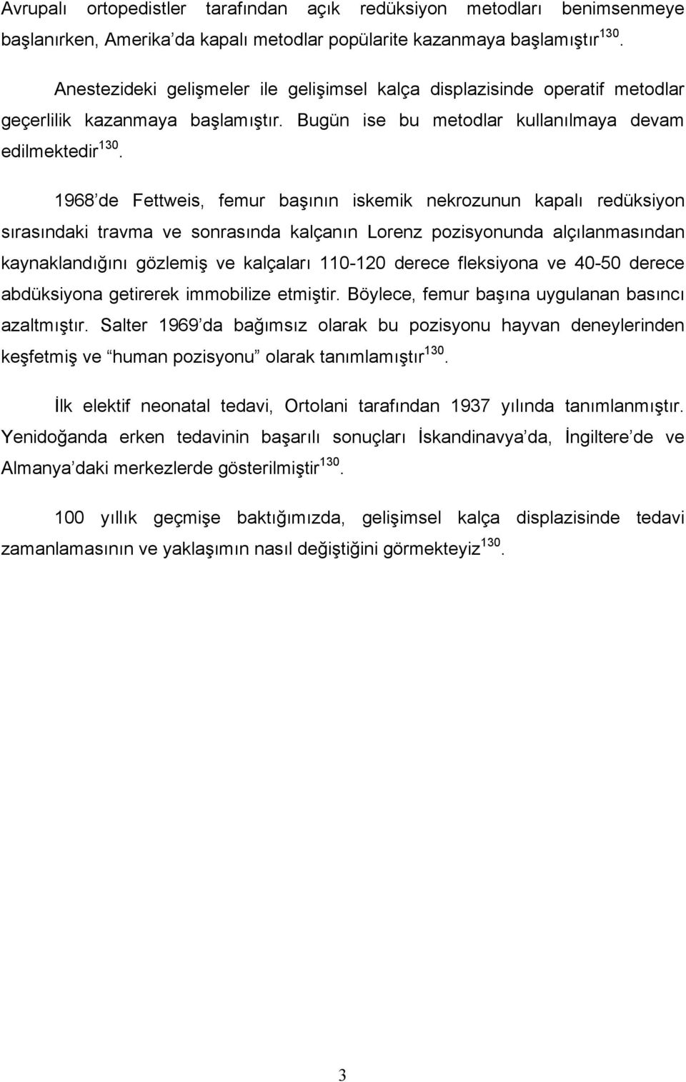 1968 de Fettweis, femur başının iskemik nekrozunun kapalı redüksiyon sırasındaki travma ve sonrasında kalçanın Lorenz pozisyonunda alçılanmasından kaynaklandığını gözlemiş ve kalçaları 110-120 derece