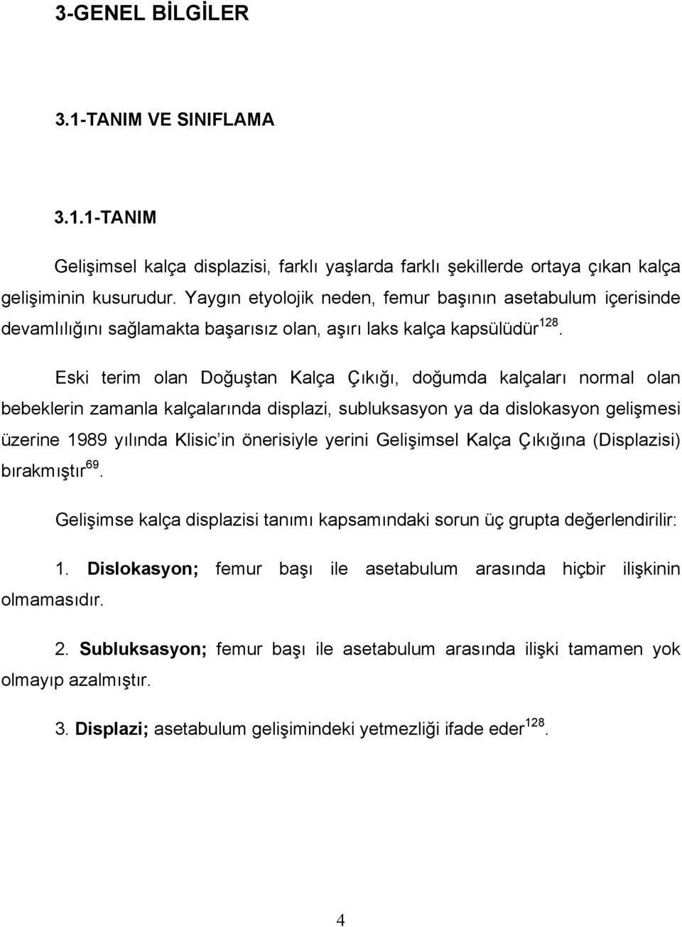 Eski terim olan Doğuştan Kalça Çıkığı, doğumda kalçaları normal olan bebeklerin zamanla kalçalarında displazi, subluksasyon ya da dislokasyon gelişmesi üzerine 1989 yılında Klisic in önerisiyle