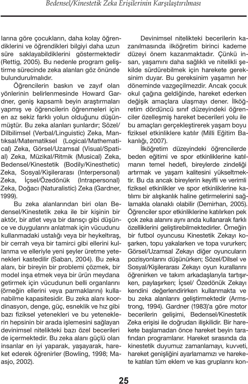 Öğrencilerin baskın ve zayıf olan yönlerinin belirlenmesinde Howard Gardner, geniş kapsamlı beyin araştırmaları yapmış ve öğrencilerin öğrenmeleri için en az sekiz farklı yolun olduğunu düşünmüştür.