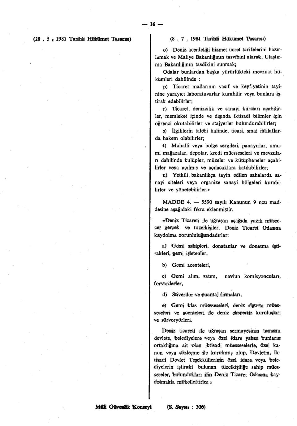 yürürlükteki mevzuat hükümleri dahilinde : p) Ticaret mallarının vasıf ve keyfiyetinin tayinine yarayıcı laboratuvarlar kurabilir veya bunlara iştirak edebilirler; r) Ticaret, denizcilik ve sanayi