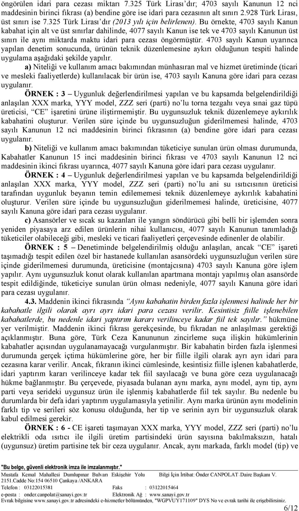 Bu örnekte, 4703 sayılı Kanun kabahat için alt ve üst sınırlar dahilinde, 4077 sayılı Kanun ise tek ve 4703 sayılı Kanunun üst sınırı ile aynı miktarda maktu idari para cezası öngörmüştür.