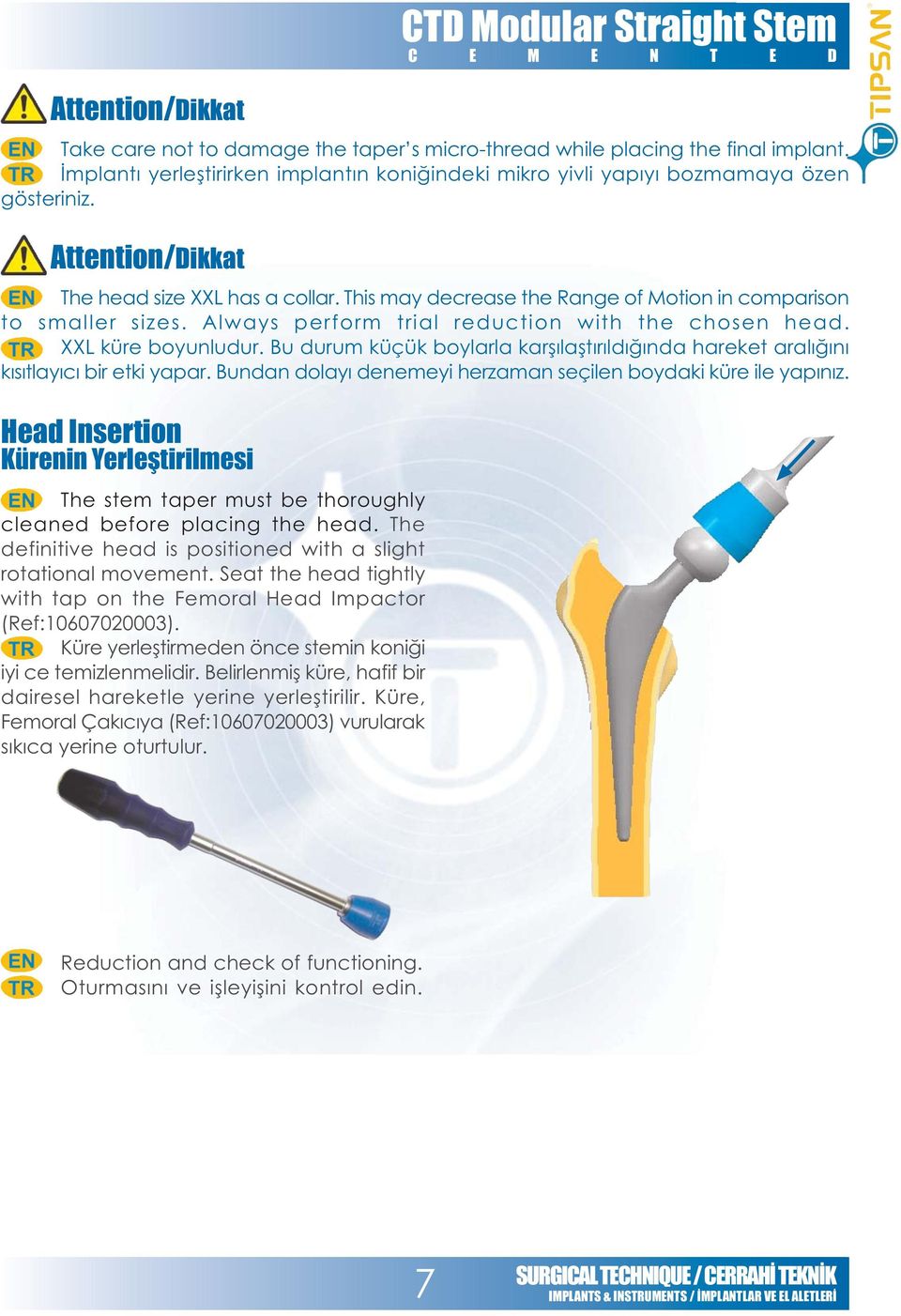 Belirlenmiþ küre, hafif bir dairesel hareketle yerine yerleþtirilir. Küre, Femoral Çakýcýya (Ref:10607020003) vurularak sýkýca yerine oturtulur.