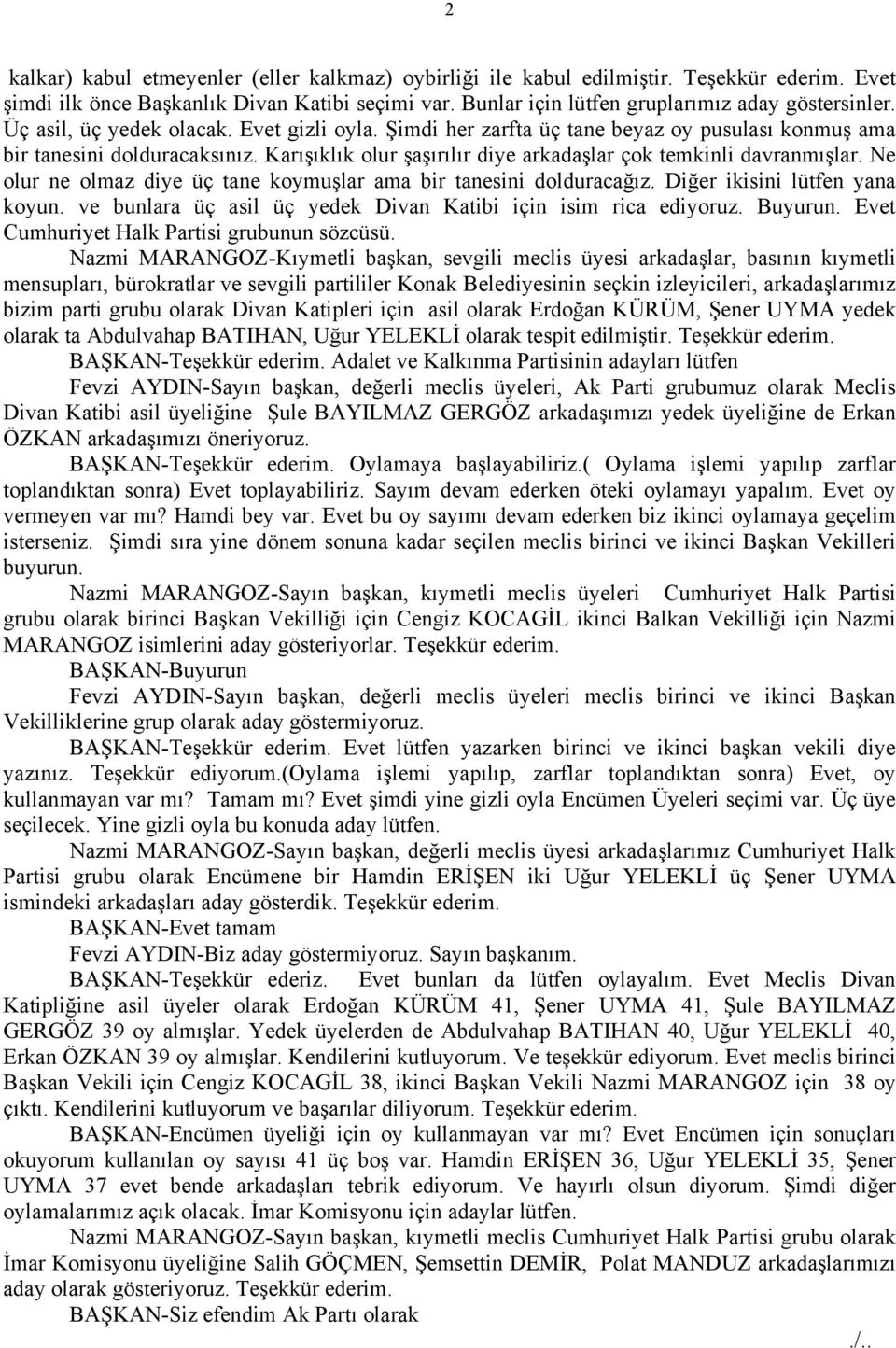 Ne olur ne olmaz diye üç tane koymuşlar ama bir tanesini dolduracağız. Diğer ikisini lütfen yana koyun. ve bunlara üç asil üç yedek Divan Katibi için isim rica ediyoruz. Buyurun.