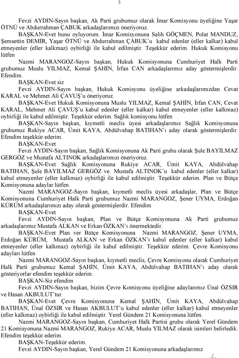 Teşekkür ederim. Hukuk Komisyonu lütfen Nazmi MARANGOZ-Sayın başkan, Hukuk Komisyonuna Cumhuriyet Halk Parti grubumuz Muslu YILMAZ, Kemal ŞAHİN, İrfan CAN arkadaşlarımız aday göstermişlerdir. Efendim.