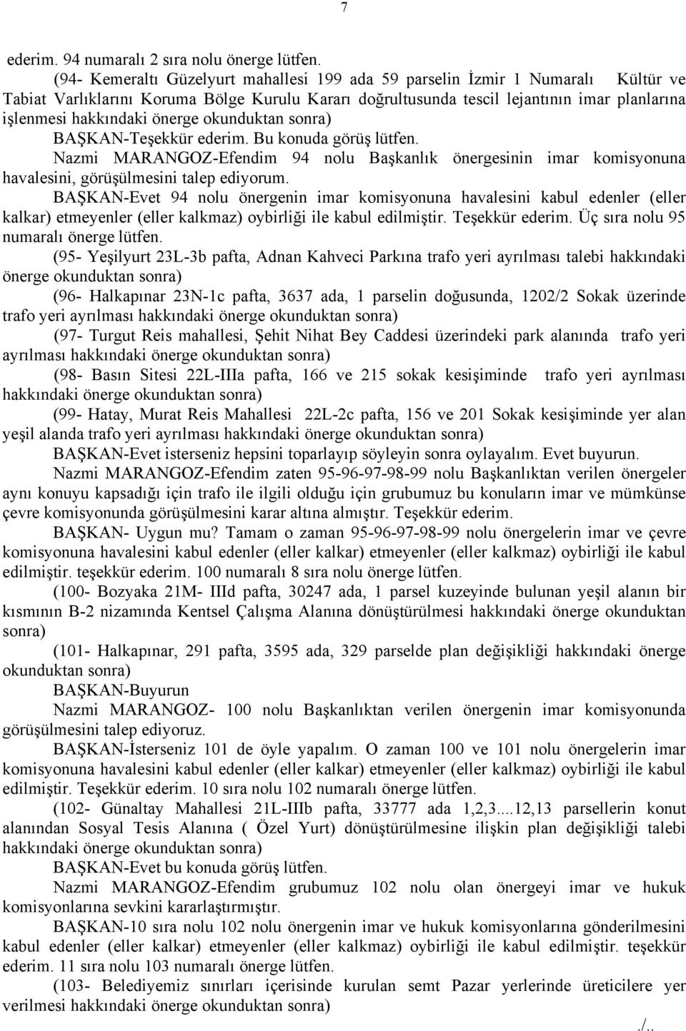 önerge okunduktan sonra) BAŞKAN-Teşekkür ederim. Bu konuda görüş lütfen. Nazmi MARANGOZ-Efendim 94 nolu Başkanlık önergesinin imar komisyonuna havalesini, görüşülmesini talep ediyorum.