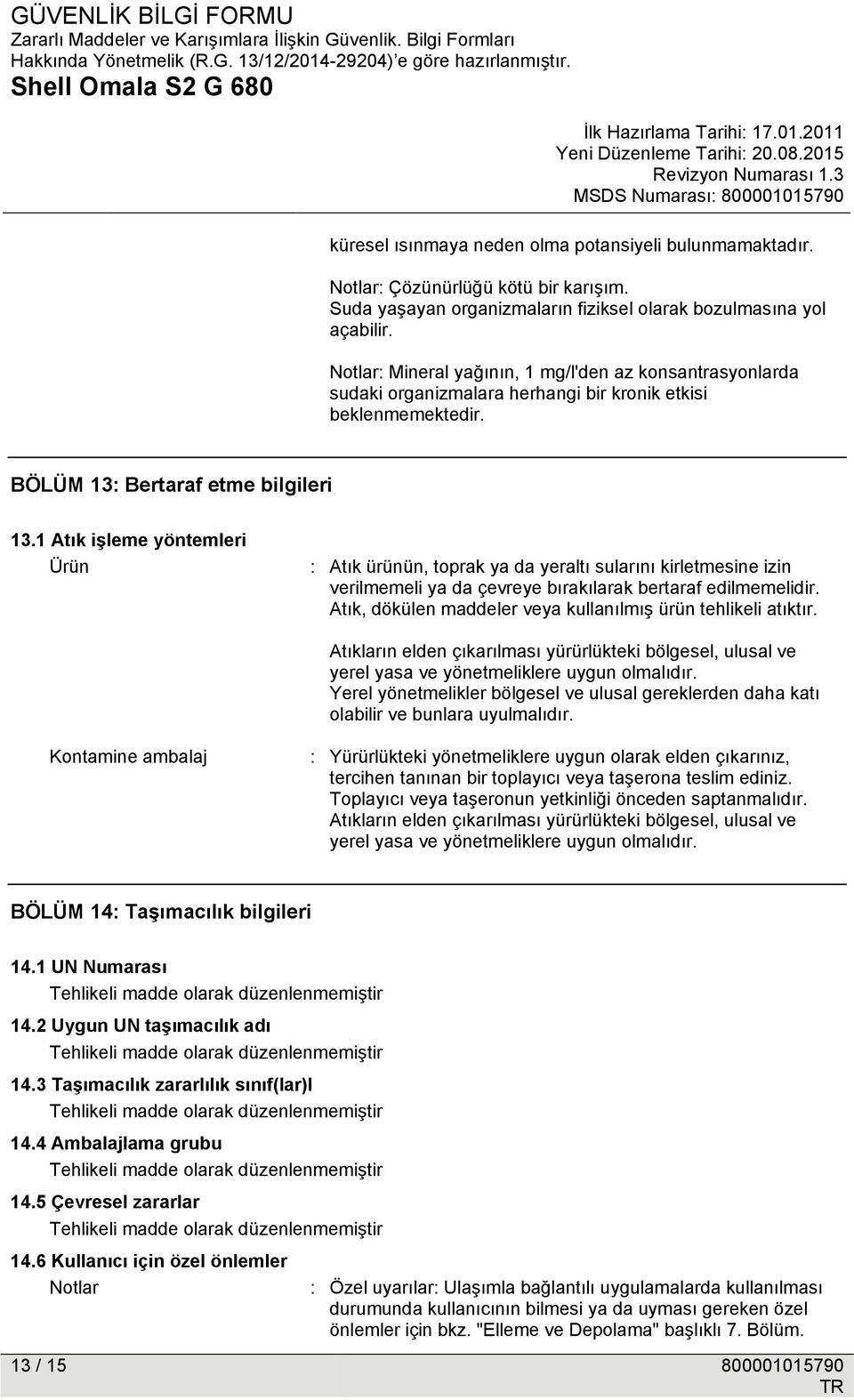 1 Atık işleme yöntemleri Ürün : Atık ürünün, toprak ya da yeraltı sularını kirletmesine izin verilmemeli ya da çevreye bırakılarak bertaraf edilmemelidir.