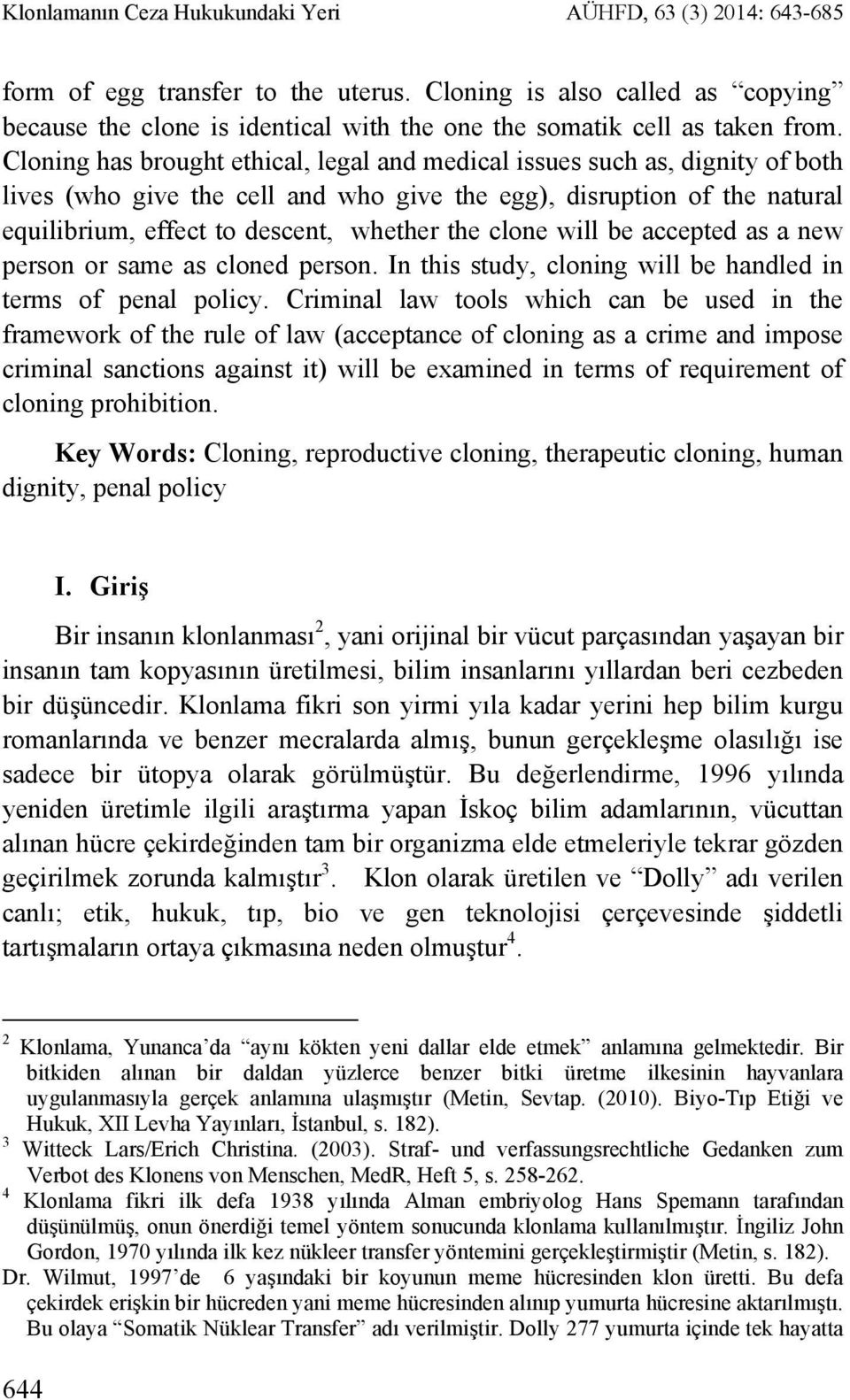 Cloning has brought ethical, legal and medical issues such as, dignity of both lives (who give the cell and who give the egg), disruption of the natural equilibrium, effect to descent, whether the