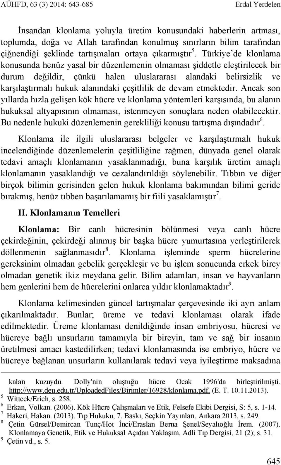 Türkiye de klonlama konusunda henüz yasal bir düzenlemenin olmaması şiddetle eleştirilecek bir durum değildir, çünkü halen uluslararası alandaki belirsizlik ve karşılaştırmalı hukuk alanındaki
