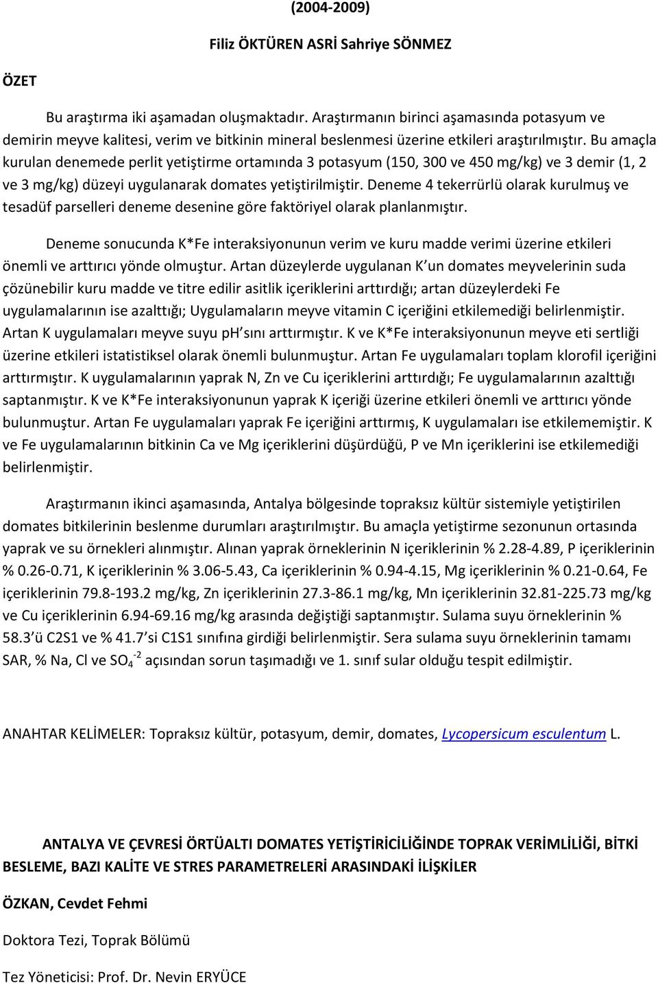 Bu amaçla kurulan denemede perlit yetiştirme ortamında 3 potasyum (150, 300 ve 450 mg/kg) ve 3 demir (1, 2 ve 3 mg/kg) düzeyi uygulanarak domates yetiştirilmiştir.