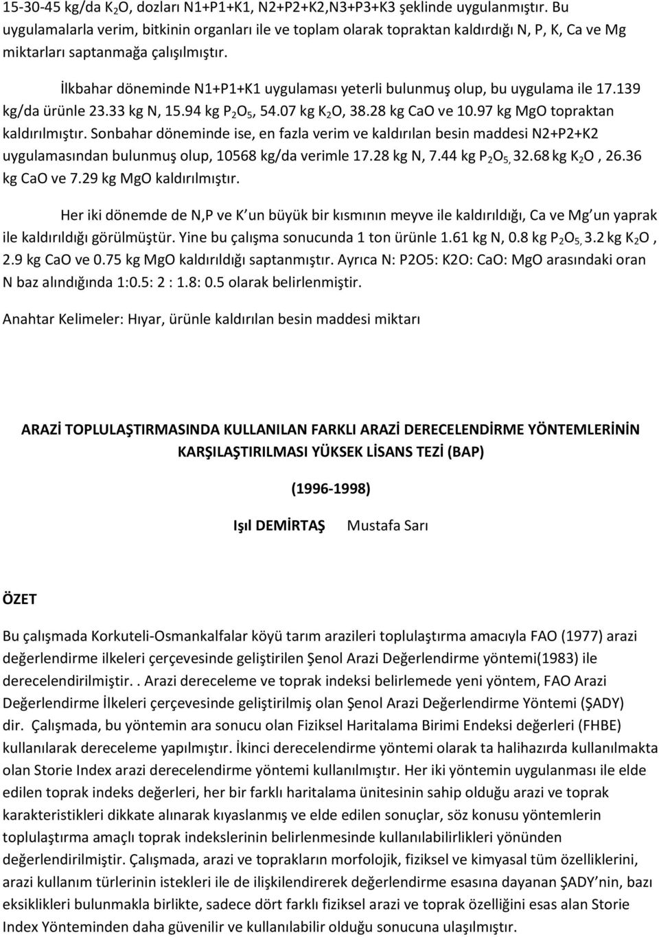 İlkbahar döneminde N1+P1+K1 uygulaması yeterli bulunmuş olup, bu uygulama ile 17.139 kg/da ürünle 23.33 kg N, 15.94 kg P 2 O 5, 54.07 kg K 2 O, 38.28 kg CaO ve 10.97 kg MgO topraktan kaldırılmıştır.