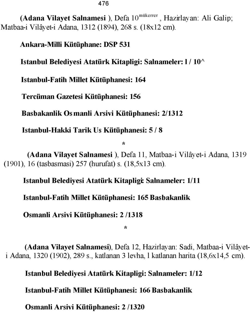 Kütüphanesi: 2/1312 Istanbul-Hakki Tarik Us Kütüphanesi: 5 / 8 * (Adana Vilayet Salnamesi ), Defa 11, Matbaa-i Vilâyet-i Adana, 1319 (1901), 16 (tasbasmasi) 257 (hurufat) s. (18,5x13 cm).