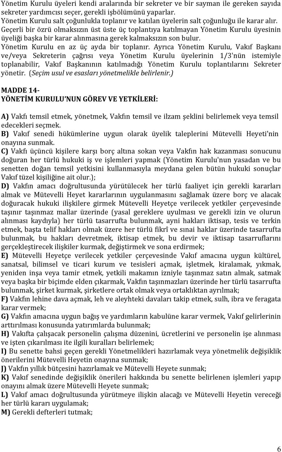 Geçerli bir özrü olmaksızın üst üste üç toplantıya katılmayan Yönetim Kurulu üyesinin üyeliği başka bir karar alınmasına gerek kalmaksızın son bulur. Yönetim Kurulu en az üç ayda bir toplanır.