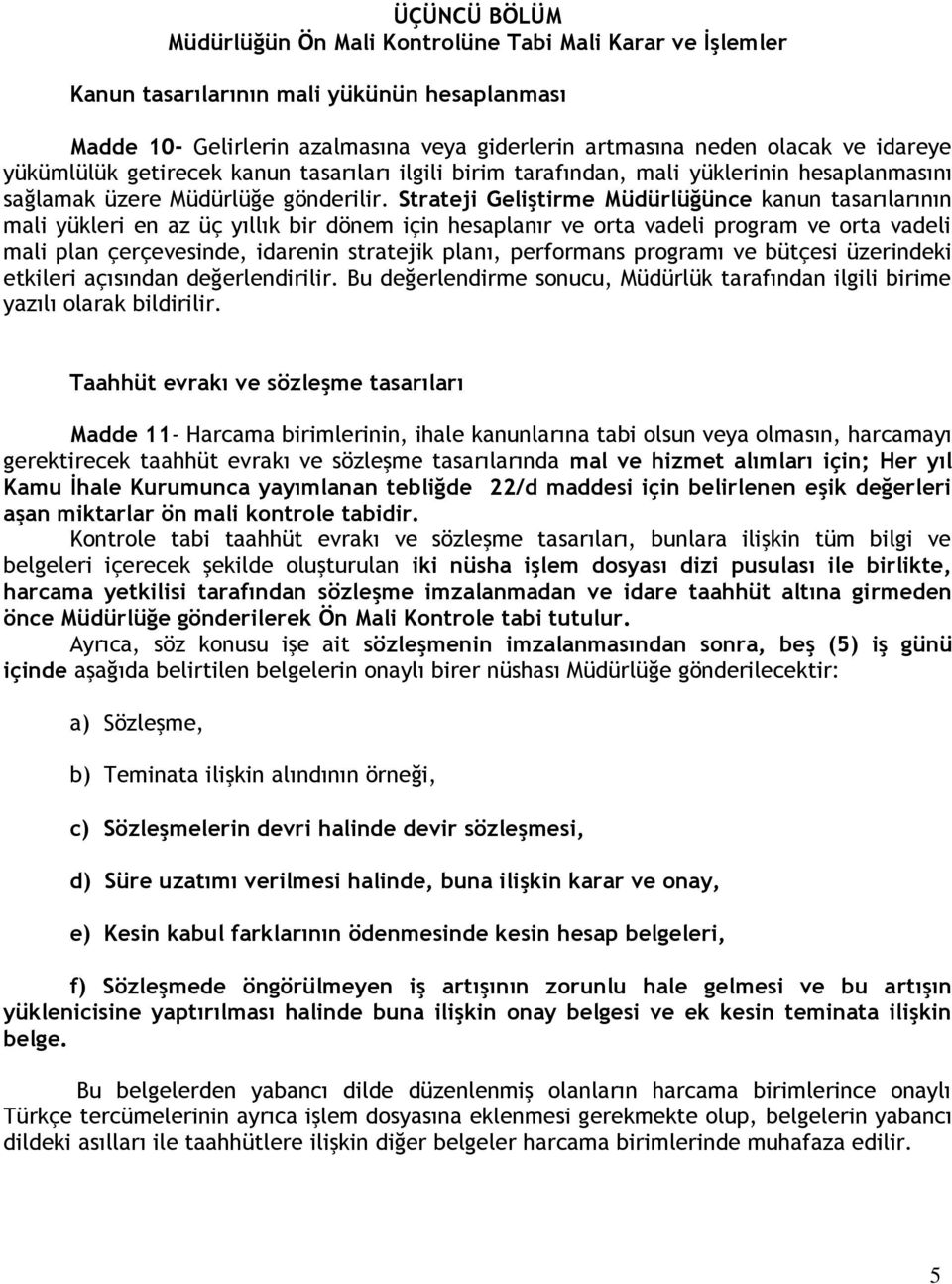 Strateji Geliştirme Müdürlüğünce kanun tasarılarının mali yükleri en az üç yıllık bir dönem için hesaplanır ve orta vadeli program ve orta vadeli mali plan çerçevesinde, idarenin stratejik planı,