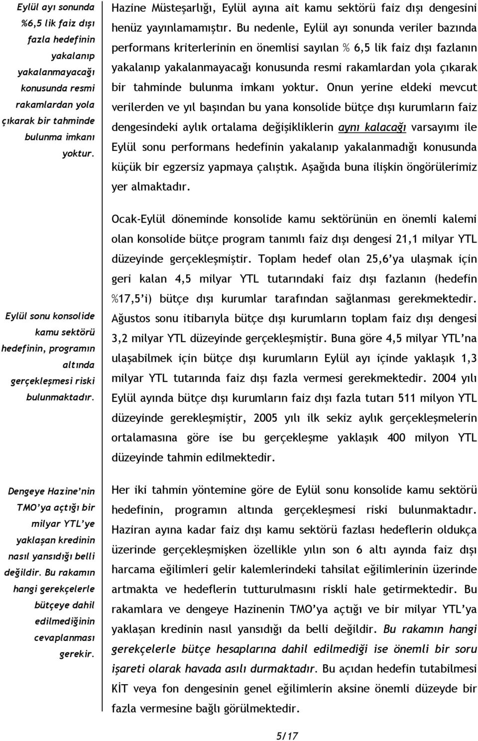 Bu nedenle, Eylül ayı sonunda veriler bazında performans kriterlerinin en önemlisi sayılan % 6,5 lik faiz dışı fazlanın yakalanıp yakalanmayacağı konusunda resmi rakamlardan yola çıkarak bir tahminde