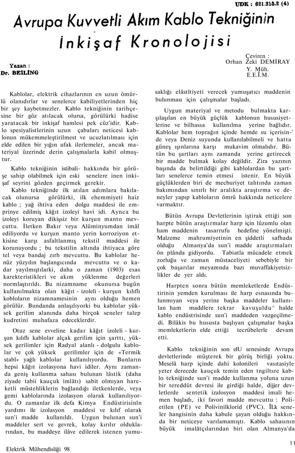 Kablo spesiyalistlerinin uzun çabaları neticesi kablonun mükemmeleştirilmest ve ucuzlatılması için elde edilen bir yığın ufak ilerlemeler, ancak materiyal üzerinde derin çalışmalarla kabil olmuştur.