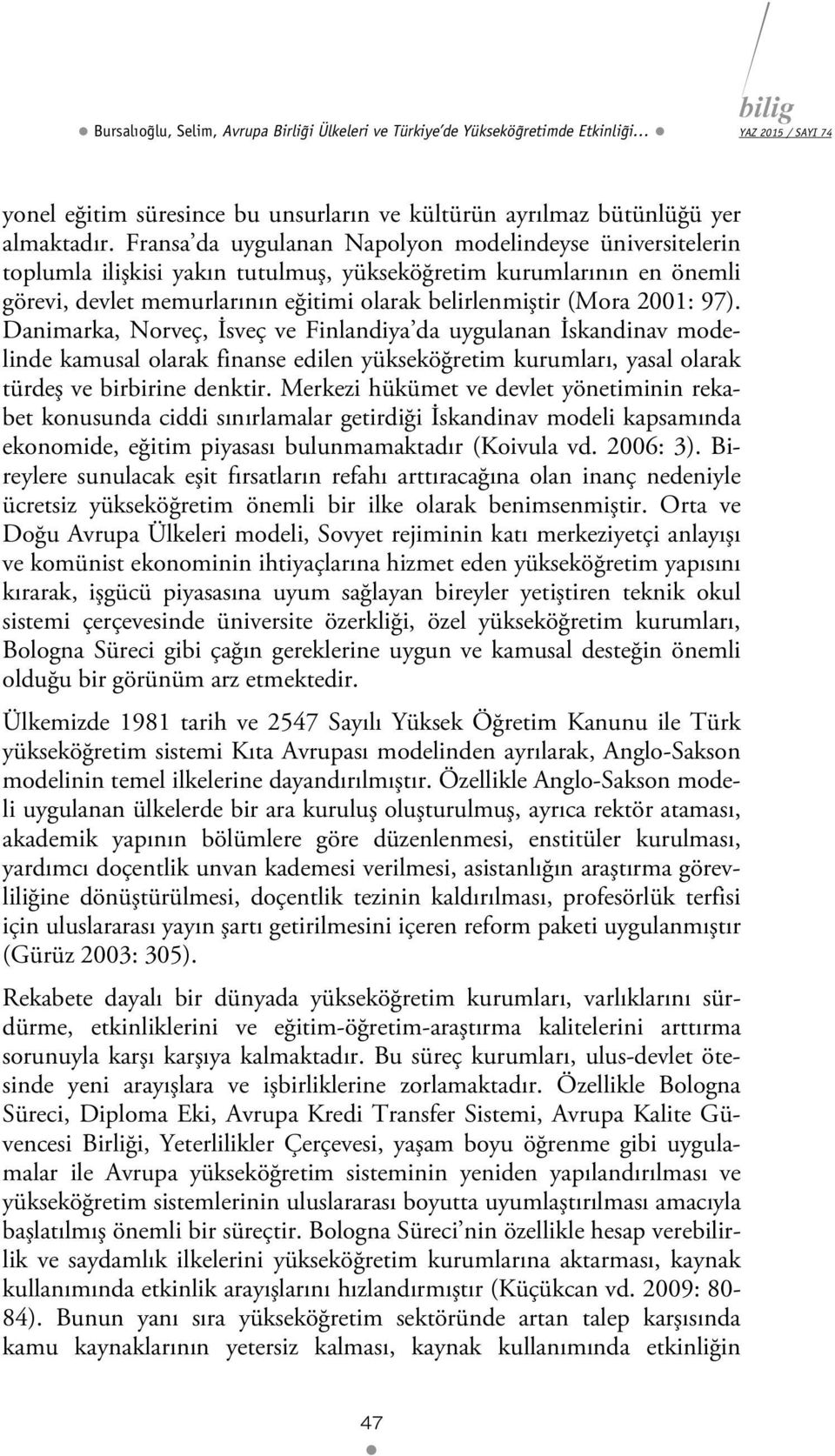 Danmarka, Norveç, İsveç ve Fnlandya da uygulanan İskandnav modelnde kamusal olarak fnanse edlen yükseköğretm kurumları, yasal olarak türdeş ve brbrne denktr.