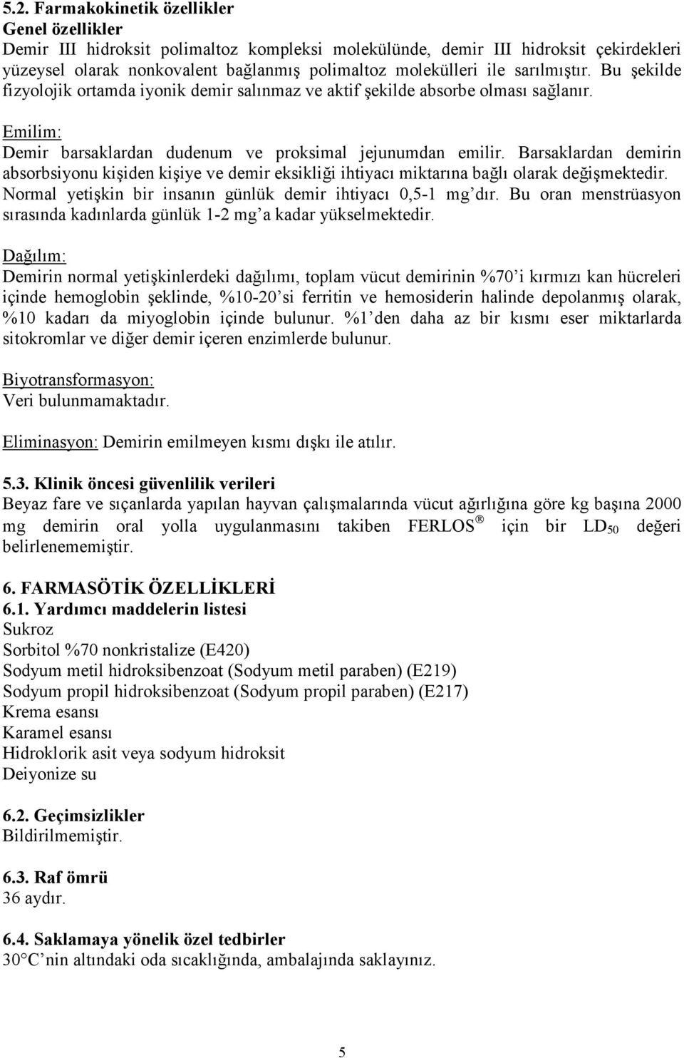 Barsaklardan demirin absorbsiyonu kişiden kişiye ve demir eksikliği ihtiyacı miktarına bağlı olarak değişmektedir. Normal yetişkin bir insanın günlük demir ihtiyacı 0,5-1 mg dır.