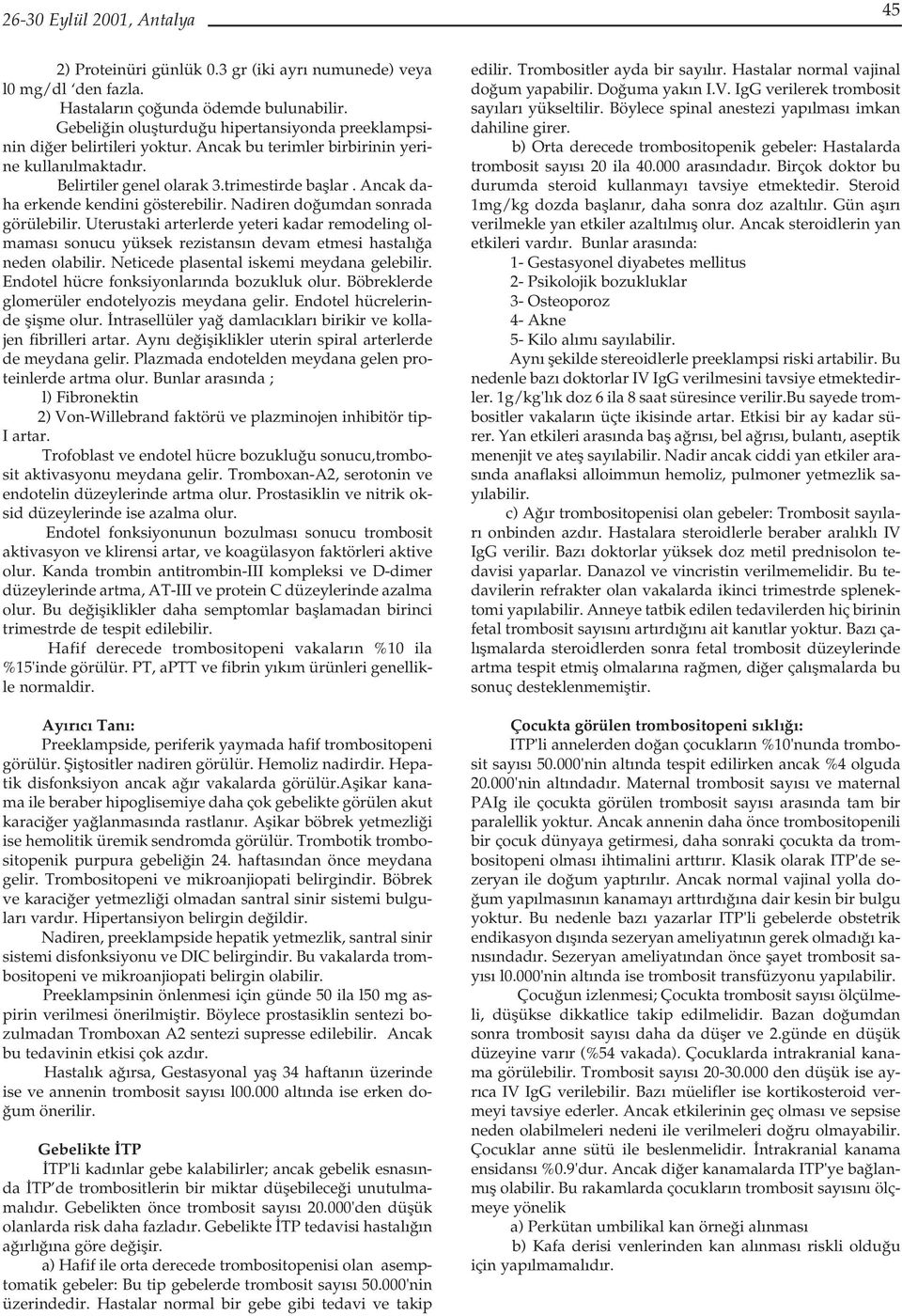 Ancak daha erkende kendini gösterebilir. Nadiren do umdan sonrada görülebilir. Uterustaki arterlerde yeteri kadar remodeling olmamas sonucu yüksek rezistans n devam etmesi hastal a neden olabilir.