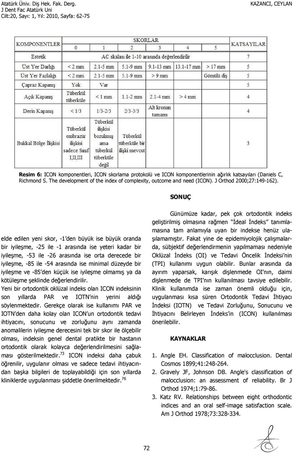 SONUÇ elde edilen yeni skor, -1 den büyük ise büyük oranda bir iyileşme, -25 ile -1 arasında ise yeteri kadar bir iyileşme, -53 ile -26 arasında ise orta derecede bir iyileşme, -85 ile -54 arasında