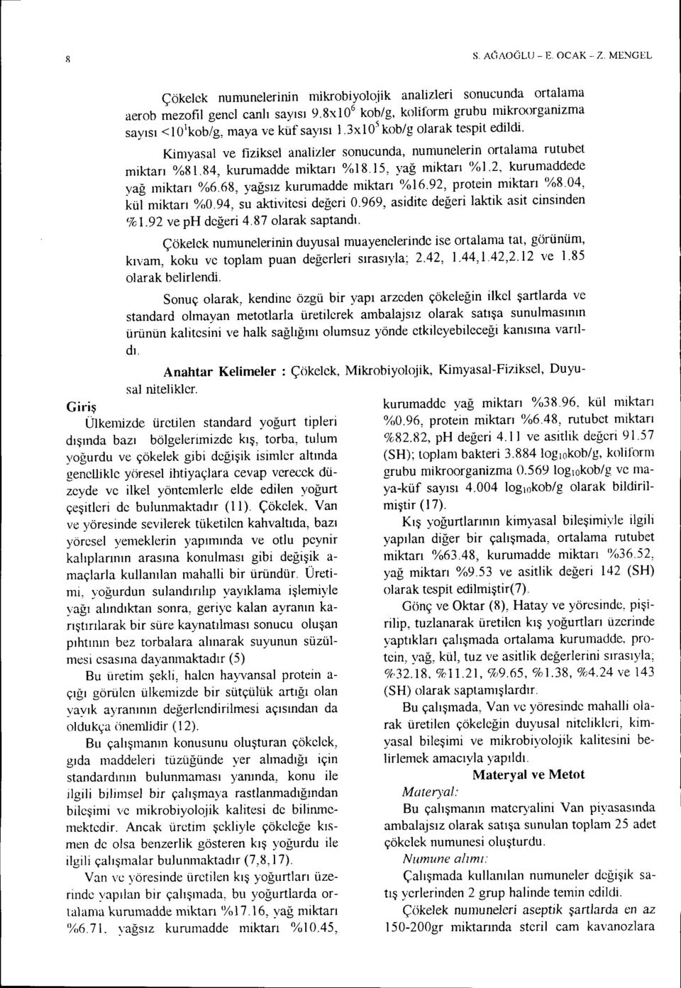 84, kurumadde miktarı %18. i5, yağ miktarı <101.2, kurumaddede yağ miktarı %6.68, yağsız kurumadde miktarı %16.92, protein miktarı %8.04, kül miktarı %0.94, su aktivitesi değeri 0.