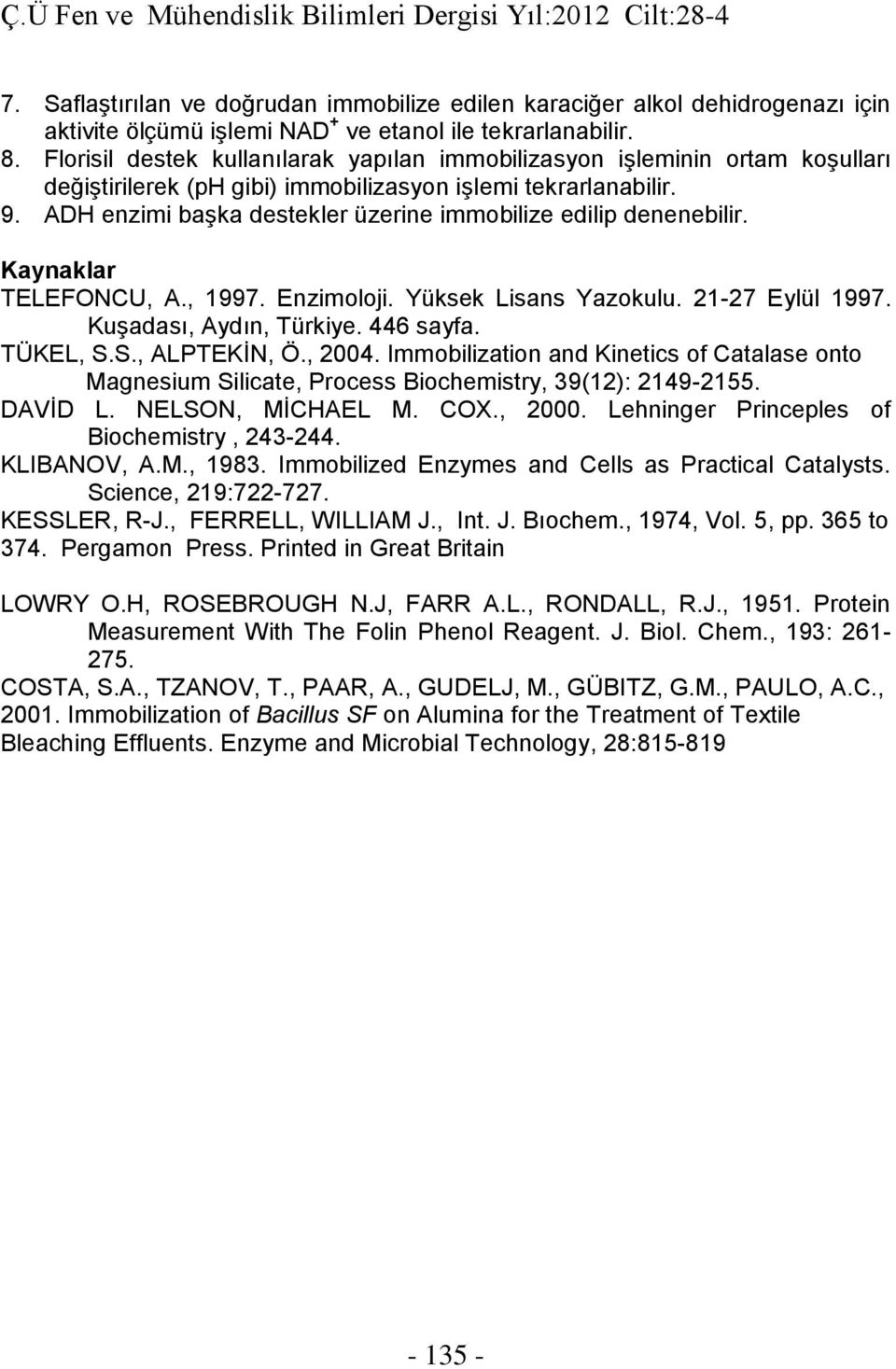 ADH enzimi başka destekler üzerine immobilize edilip denenebilir. Kaynaklar TELEFONCU, A., 1997. Enzimoloji. Yüksek Lisans Yazokulu. 21-27 Eylül 1997. Kuşadası, Aydın, Türkiye. 446 sayfa. TÜKEL, S.