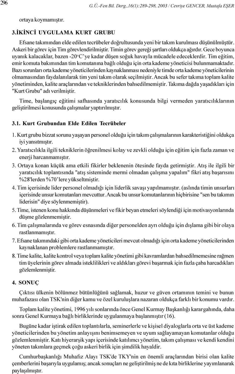 Timin görev gereði þartlarý oldukça aðýrdýr. Gece boyunca uyanýk kalacaklar, bazen -20 o C ye kadar düþen soðuk havayla mücadele edeceklerdir.