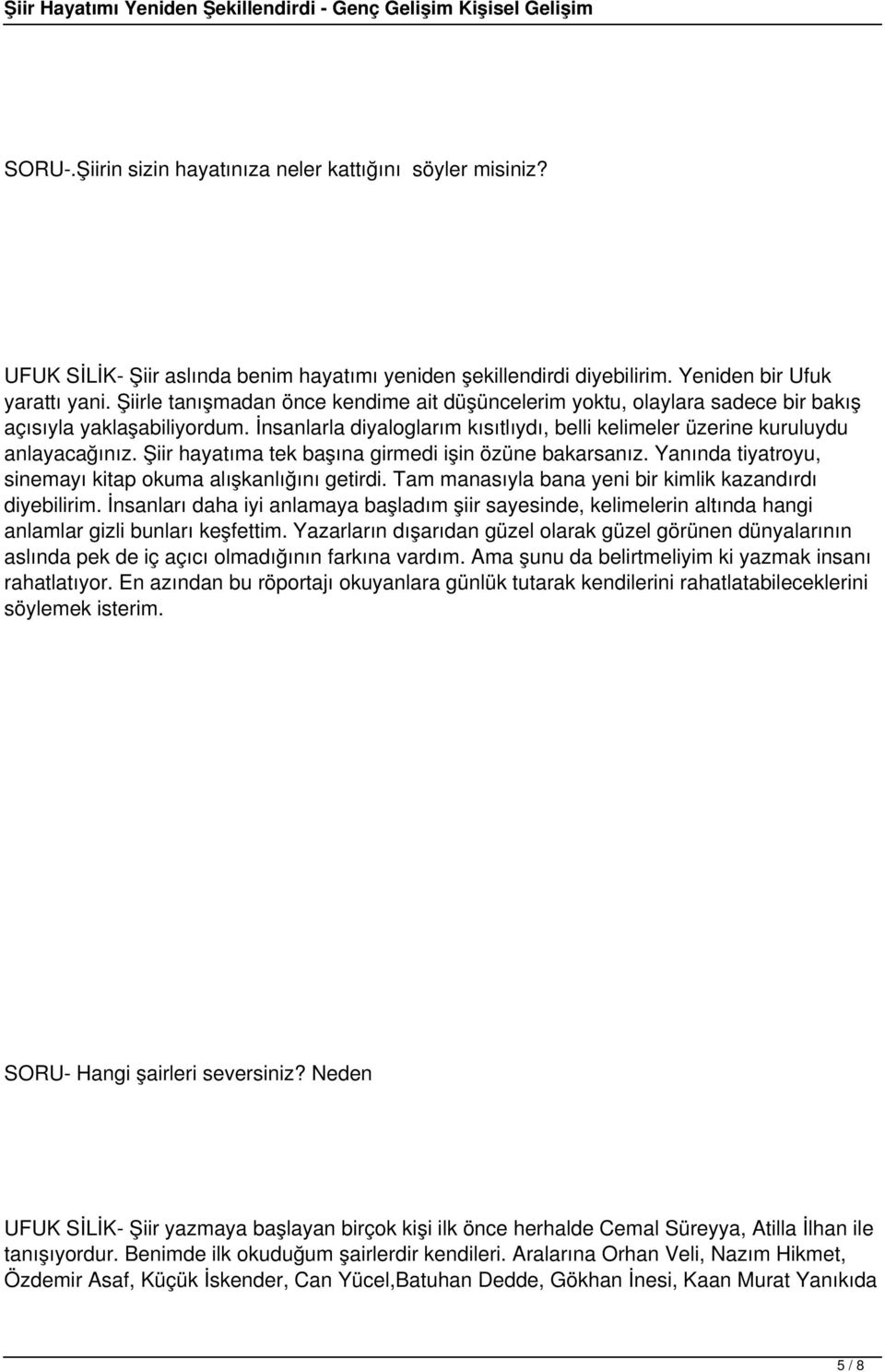 Şiir hayatıma tek başına girmedi işin özüne bakarsanız. Yanında tiyatroyu, sinemayı kitap okuma alışkanlığını getirdi. Tam manasıyla bana yeni bir kimlik kazandırdı diyebilirim.