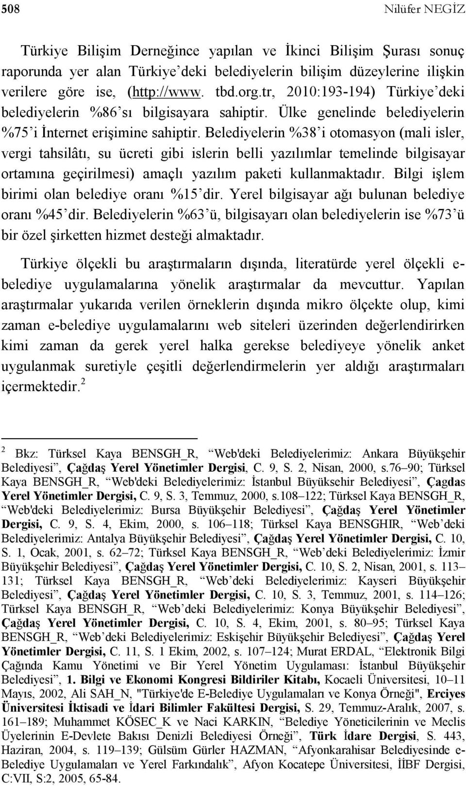 Belediyelerin %8 i otomasyon (mali isler, vergi tahsilâtı, su ücreti gibi islerin belli yazılımlar temelinde bilgisayar ortamına geçirilmesi) amaçlı yazılım paketi kullanmaktadır.